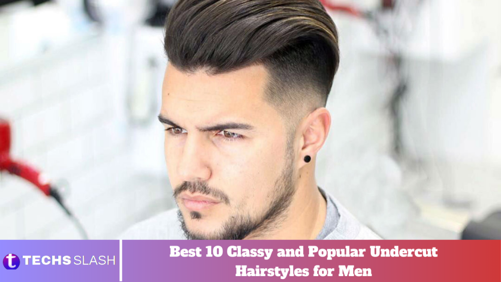 Best 10 Classy and Popular Undercut Hairstyles for Men