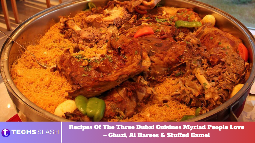 Recipes Of The Three Dubai Cuisines Myriad People Love – Ghuzi, Al Harees & Stuffed Camel