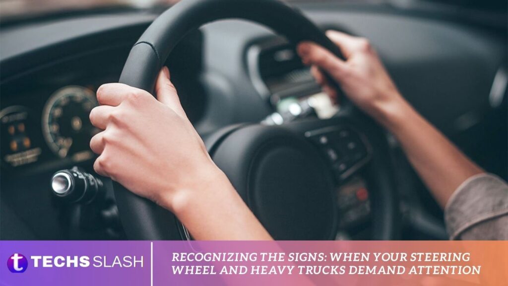 Recognizing the Signs When Your Steering Wheel and Heavy Trucks Demand Attention